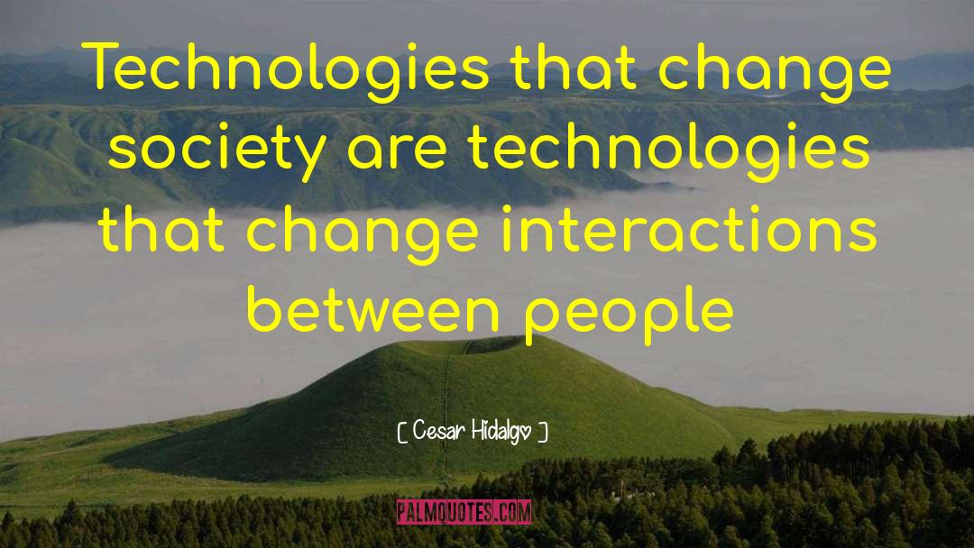 Cesar Hidalgo Quotes: Technologies that change society are