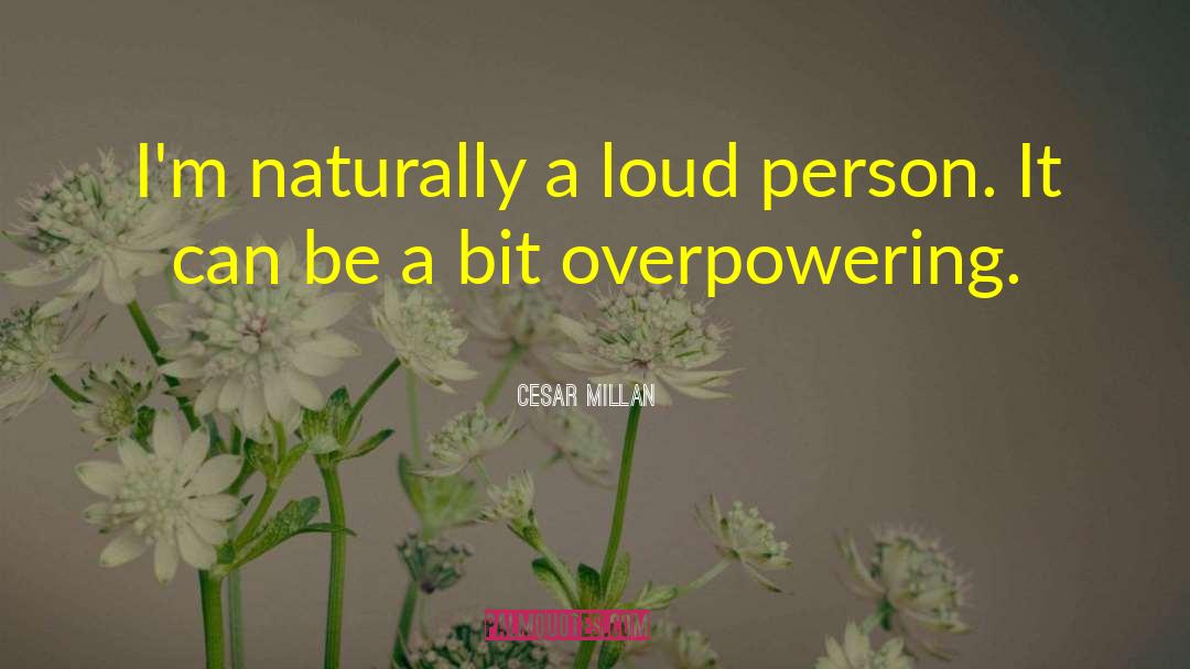 Cesar Millan Quotes: I'm naturally a loud person.