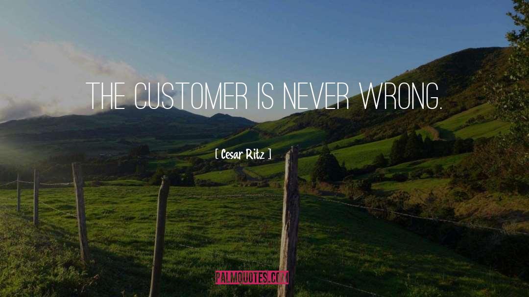 Cesar Ritz Quotes: The customer is never wrong.