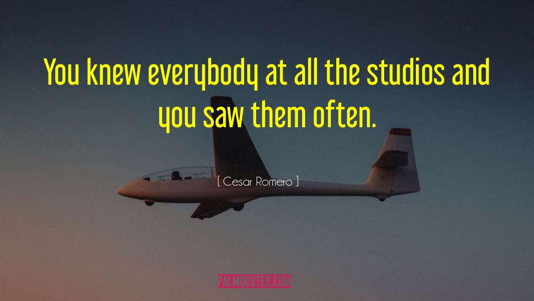 Cesar Romero Quotes: You knew everybody at all