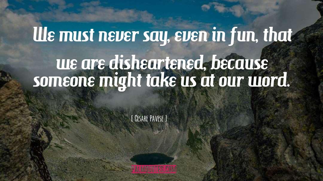 Cesare Pavese Quotes: We must never say, even