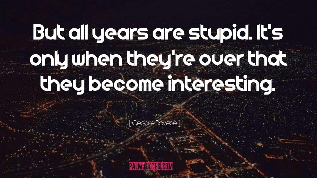 Cesare Pavese Quotes: But all years are stupid.