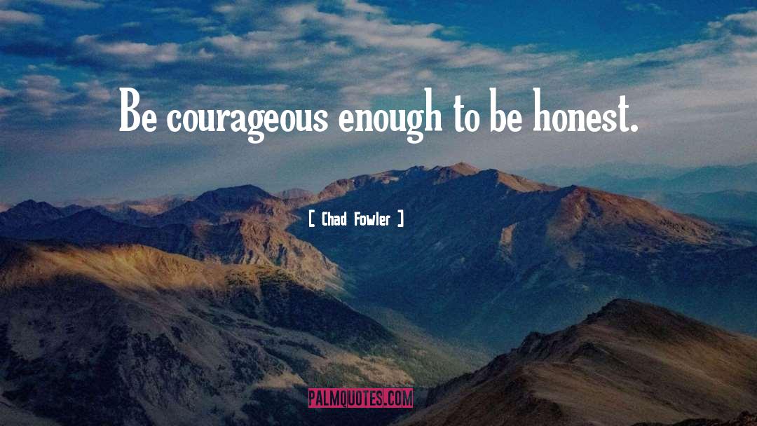 Chad Fowler Quotes: Be courageous enough to be