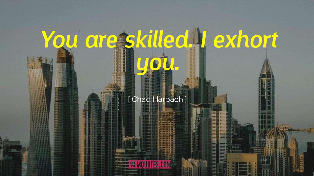 Chad Harbach Quotes: You are skilled. I exhort