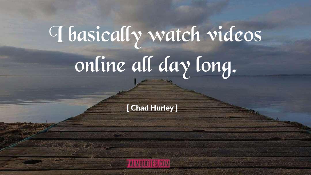 Chad Hurley Quotes: I basically watch videos online