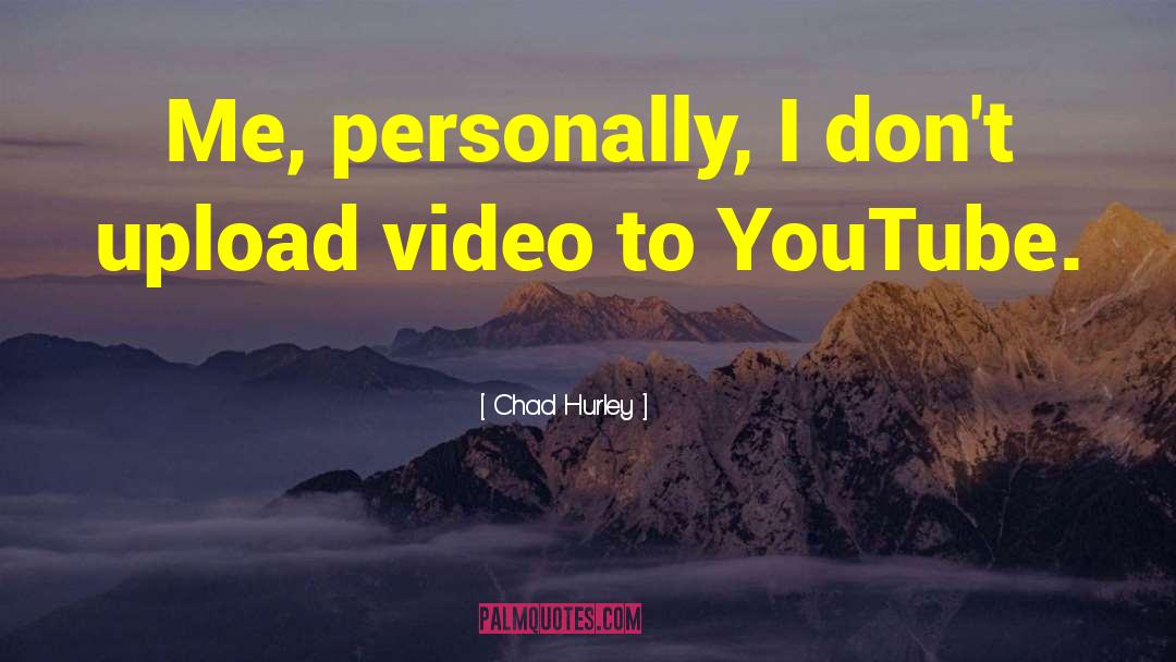 Chad Hurley Quotes: Me, personally, I don't upload