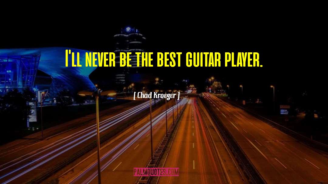 Chad Kroeger Quotes: I'll never be the best