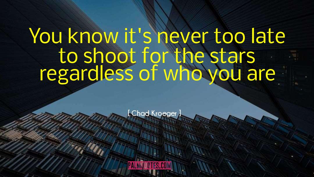 Chad Kroeger Quotes: You know it's never too