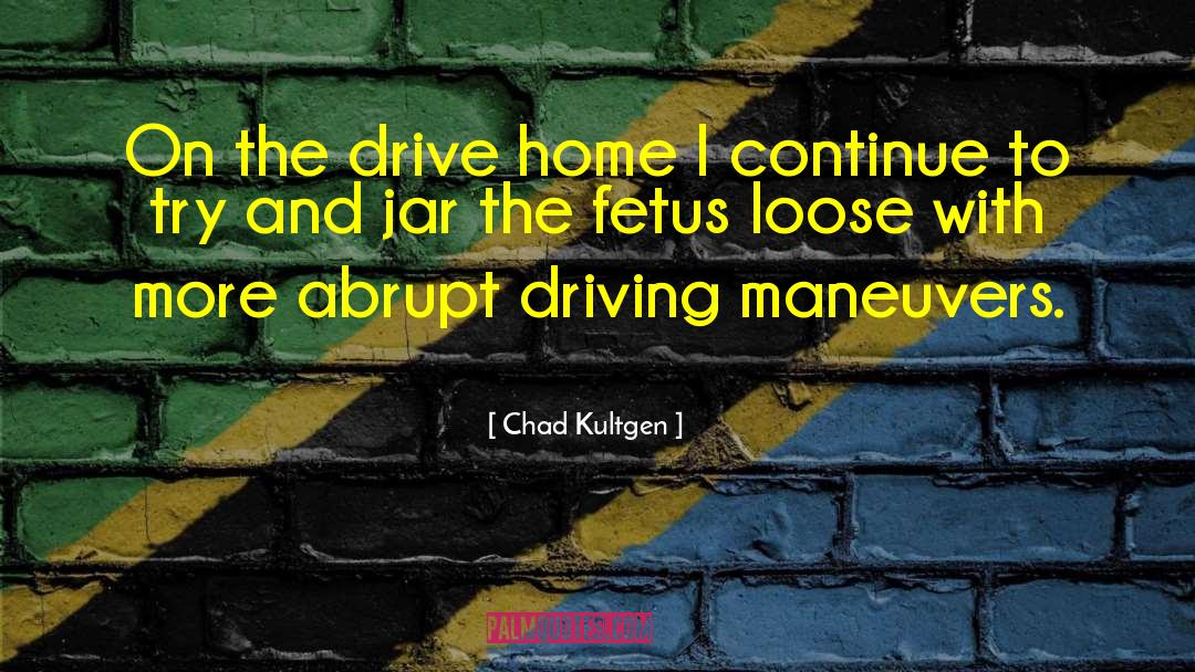 Chad Kultgen Quotes: On the drive home I