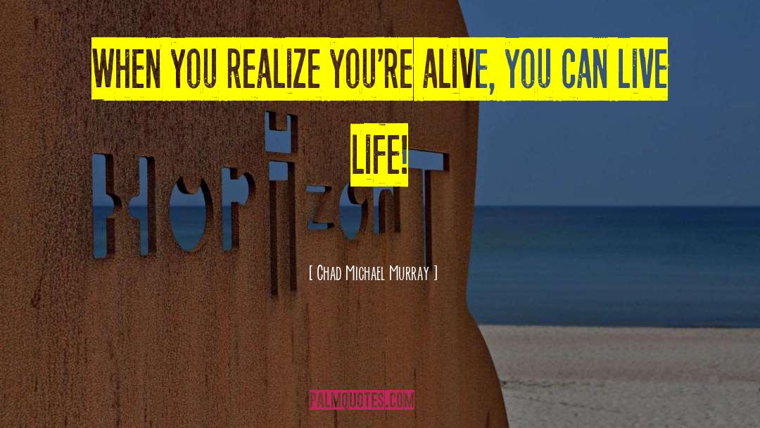 Chad Michael Murray Quotes: When you realize you're alive,