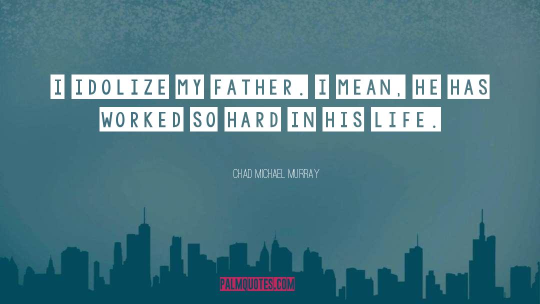 Chad Michael Murray Quotes: I idolize my father. I