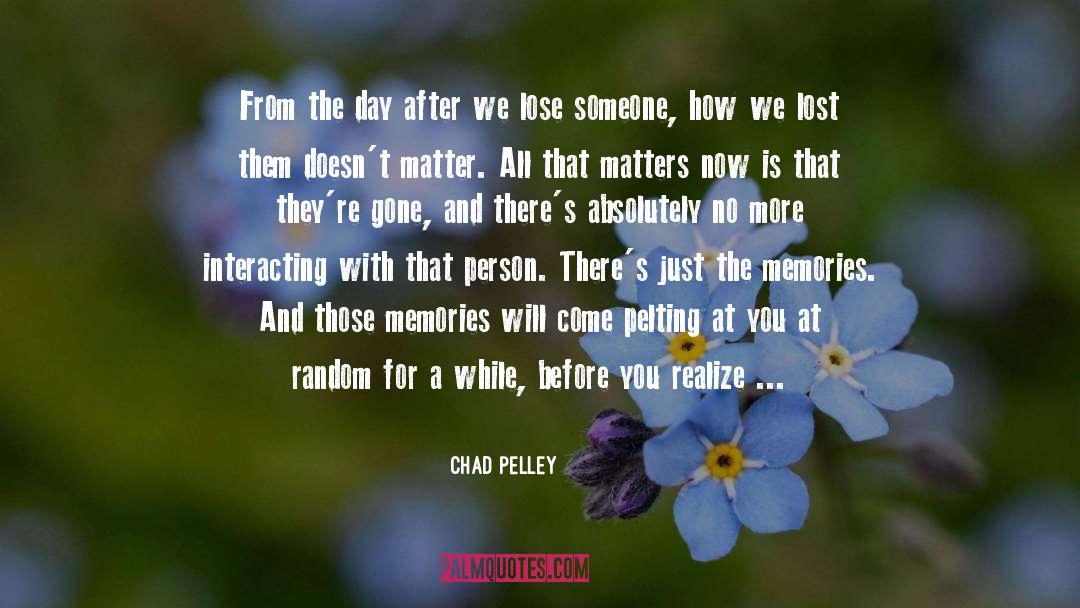 Chad Pelley Quotes: From the day after we