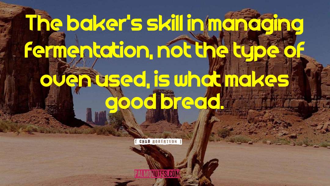 Chad Robertson Quotes: The baker's skill in managing