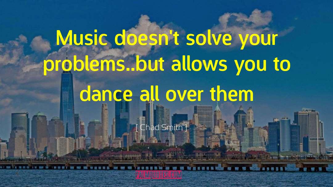 Chad Smith Quotes: Music doesn't solve your problems..but