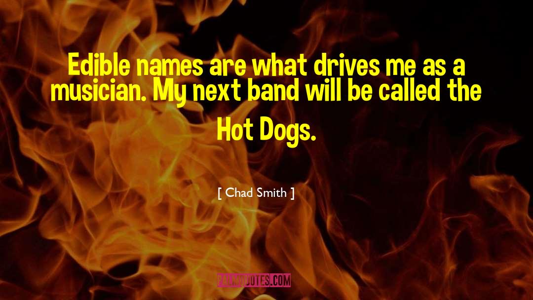 Chad Smith Quotes: Edible names are what drives