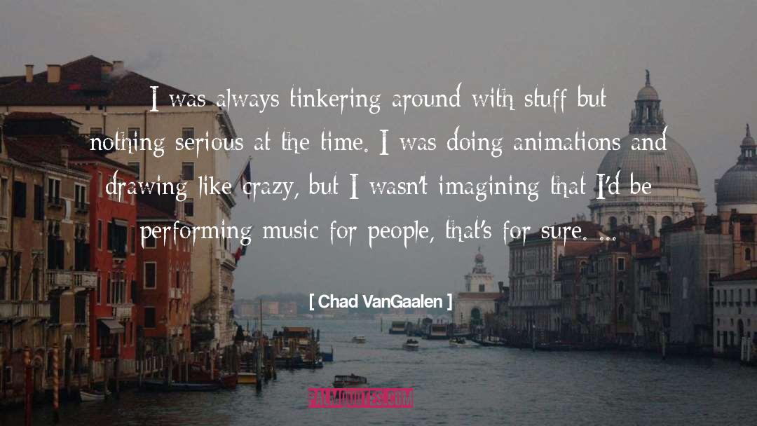 Chad VanGaalen Quotes: I was always tinkering around