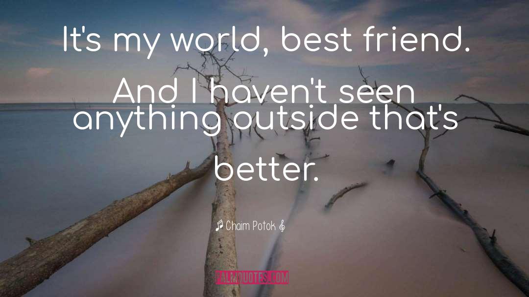 Chaim Potok Quotes: It's my world, best friend.