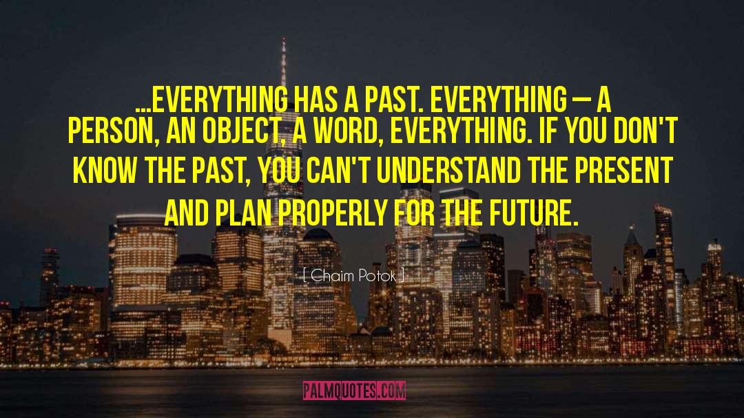 Chaim Potok Quotes: …everything has a past. Everything