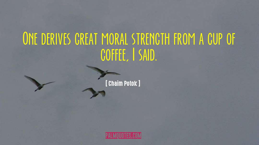 Chaim Potok Quotes: One derives great moral strength
