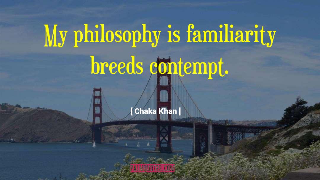 Chaka Khan Quotes: My philosophy is familiarity breeds