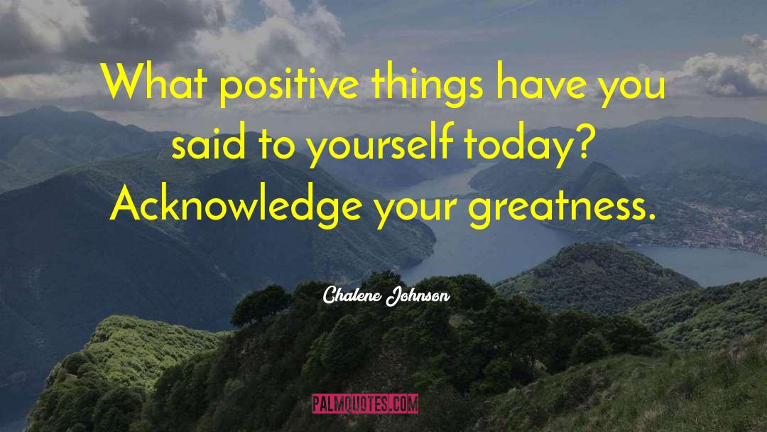 Chalene Johnson Quotes: What positive things have you