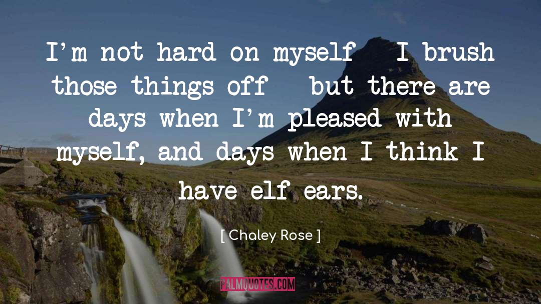 Chaley Rose Quotes: I'm not hard on myself