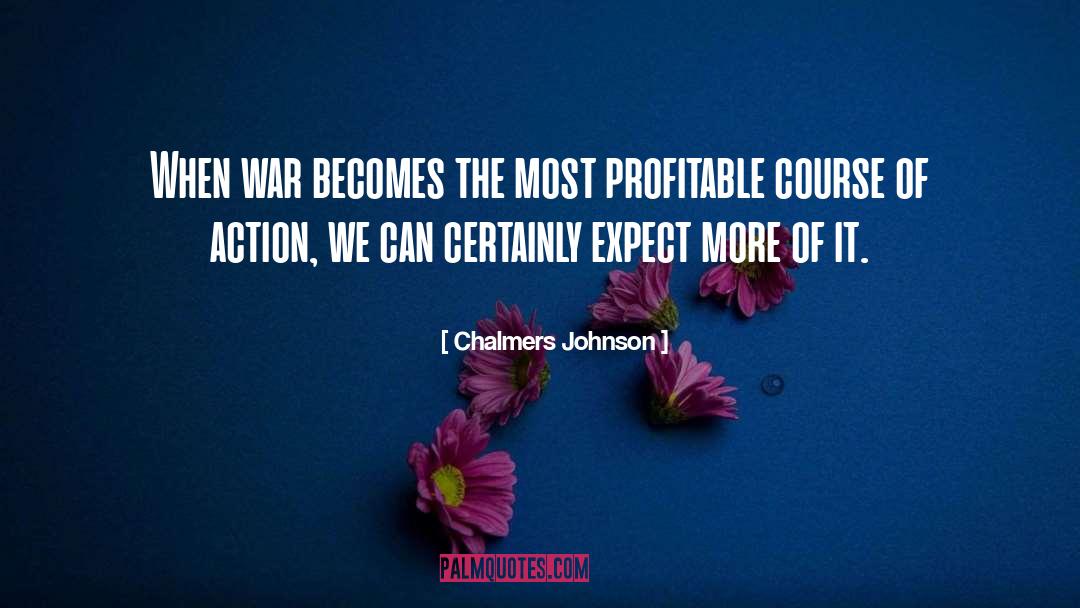 Chalmers Johnson Quotes: When war becomes the most