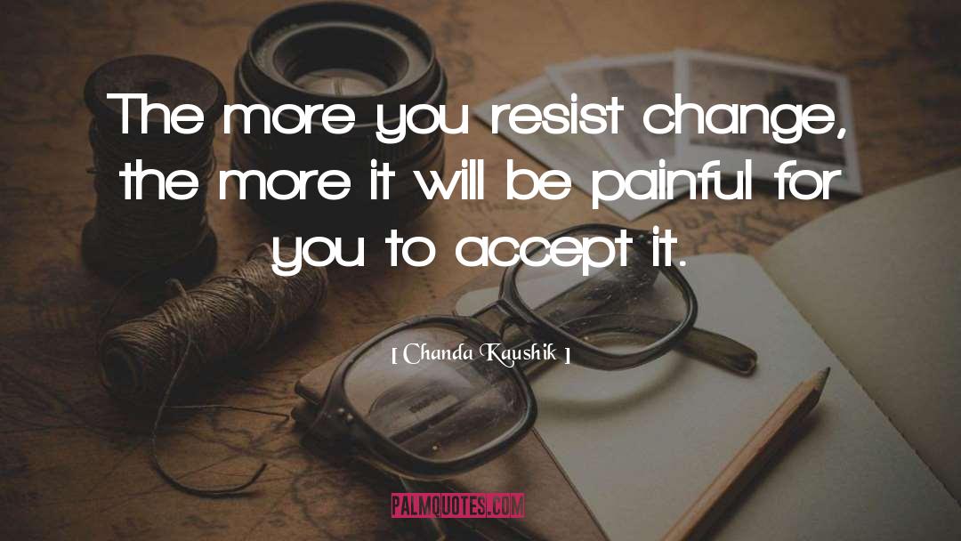 Chanda Kaushik Quotes: The more you resist change,