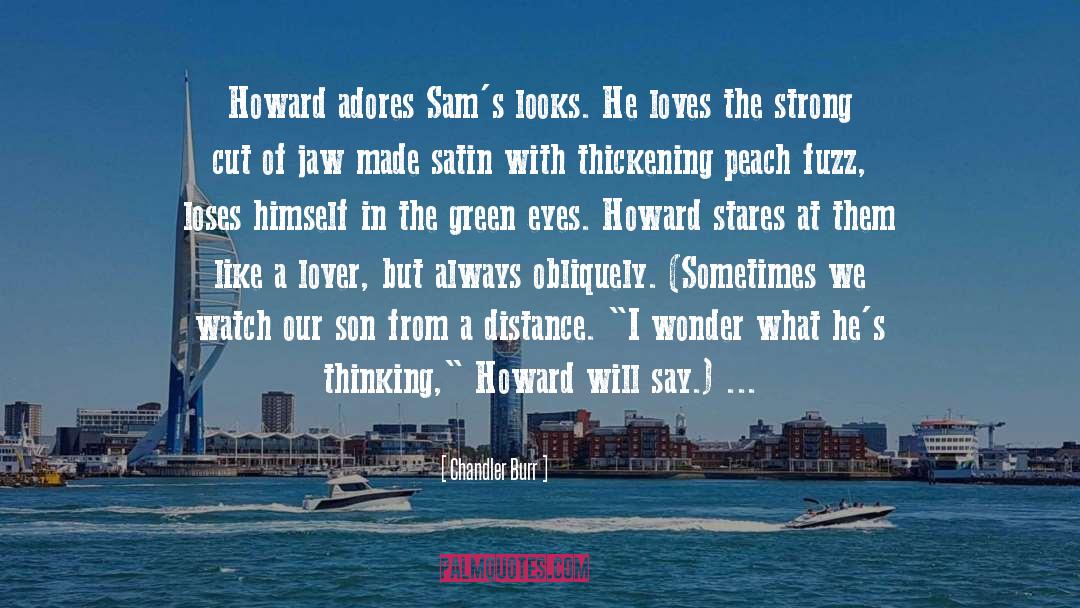 Chandler Burr Quotes: Howard adores Sam's looks. He