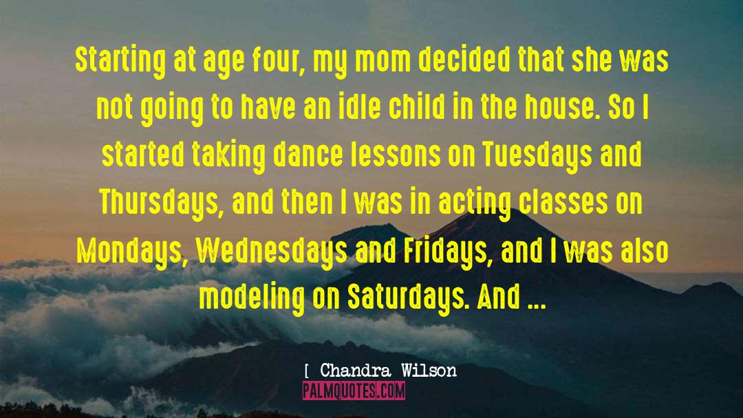 Chandra Wilson Quotes: Starting at age four, my