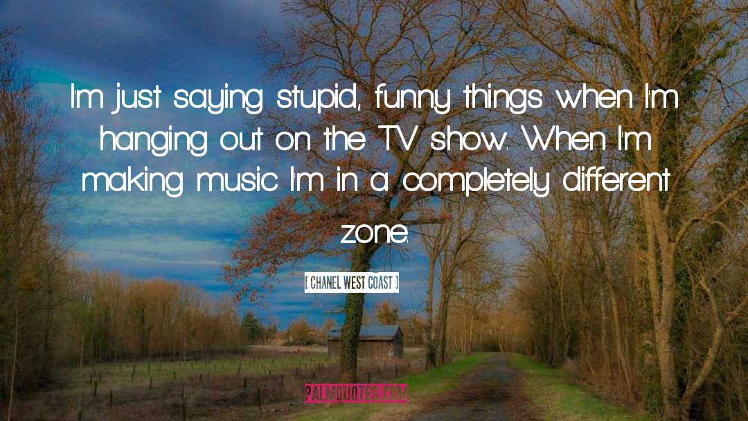 Chanel West Coast Quotes: I'm just saying stupid, funny