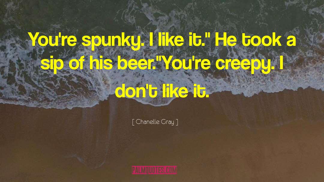 Chanelle Gray Quotes: You're spunky. I like it.