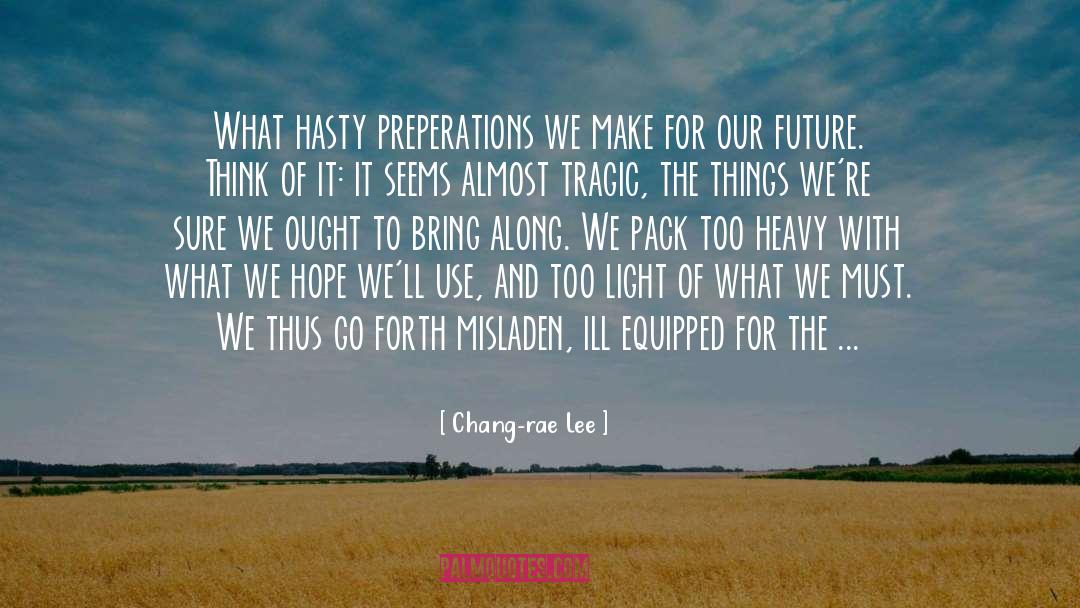 Chang-rae Lee Quotes: What hasty preperations we make