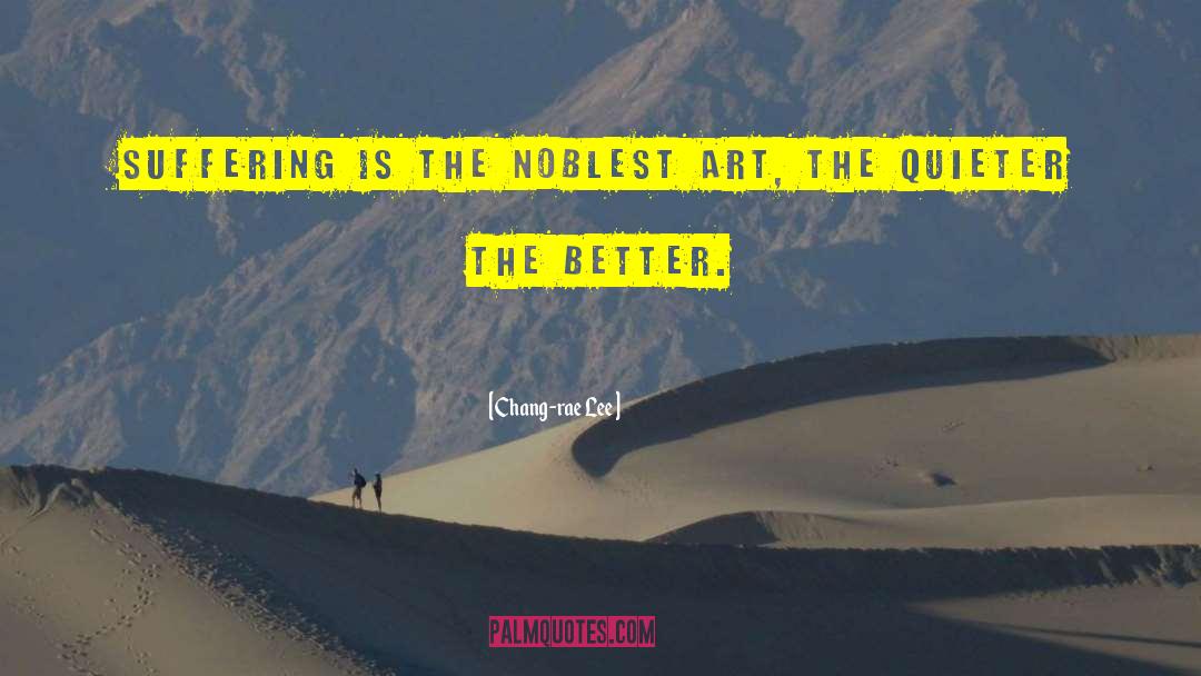 Chang-rae Lee Quotes: Suffering is the noblest art,