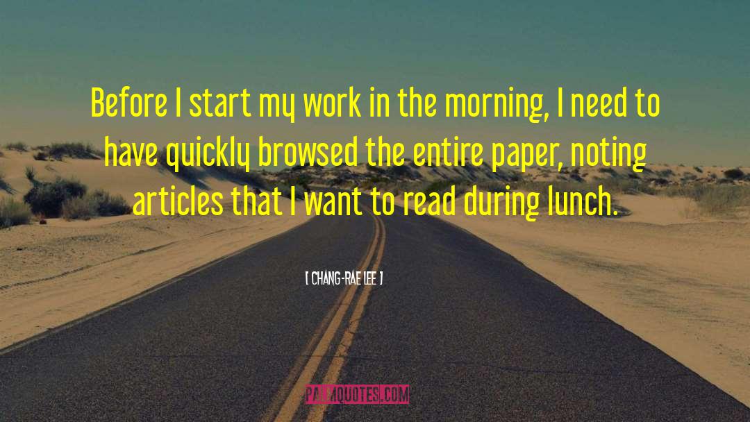Chang-rae Lee Quotes: Before I start my work