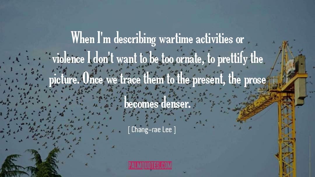 Chang-rae Lee Quotes: When I'm describing wartime activities