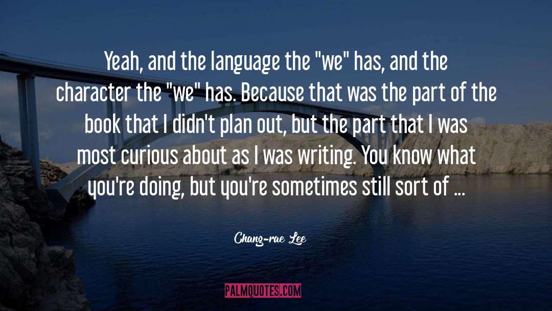 Chang-rae Lee Quotes: Yeah, and the language the