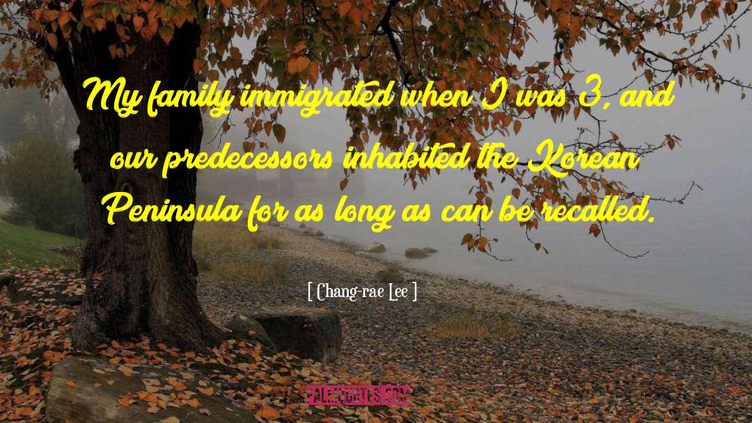 Chang-rae Lee Quotes: My family immigrated when I