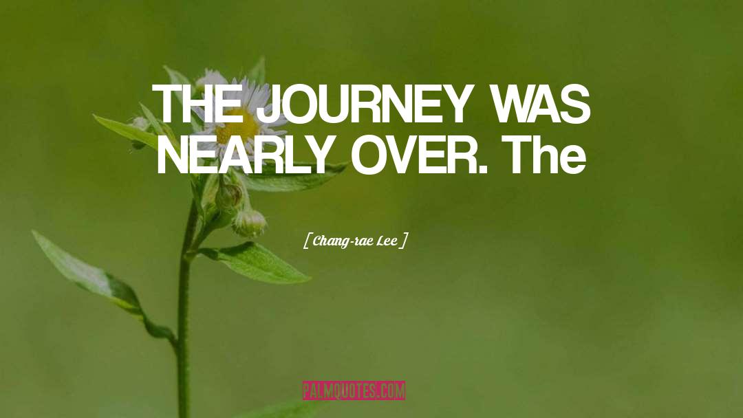 Chang-rae Lee Quotes: THE JOURNEY WAS NEARLY OVER.