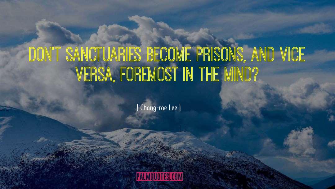 Chang-rae Lee Quotes: Don't sanctuaries become prisons, and