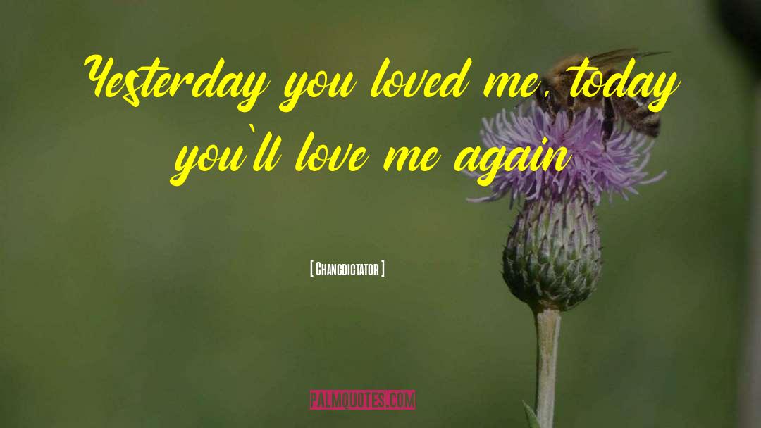Changdictator Quotes: Yesterday you loved me, today