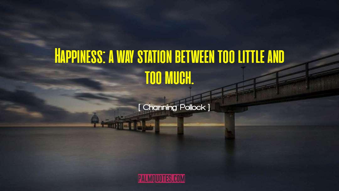 Channing Pollock Quotes: Happiness: a way station between