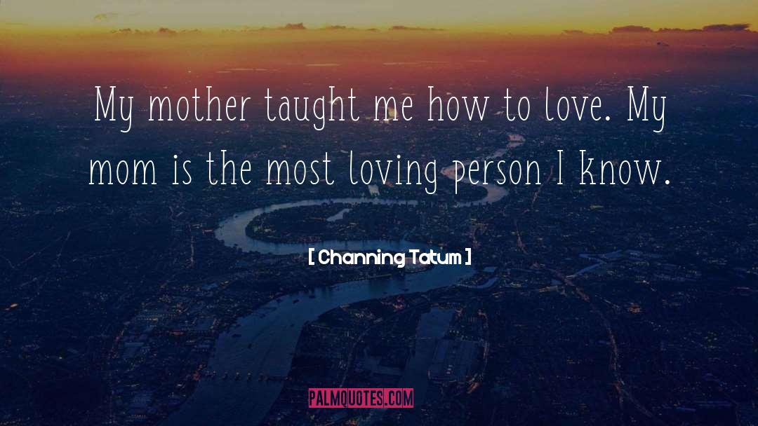 Channing Tatum Quotes: My mother taught me how