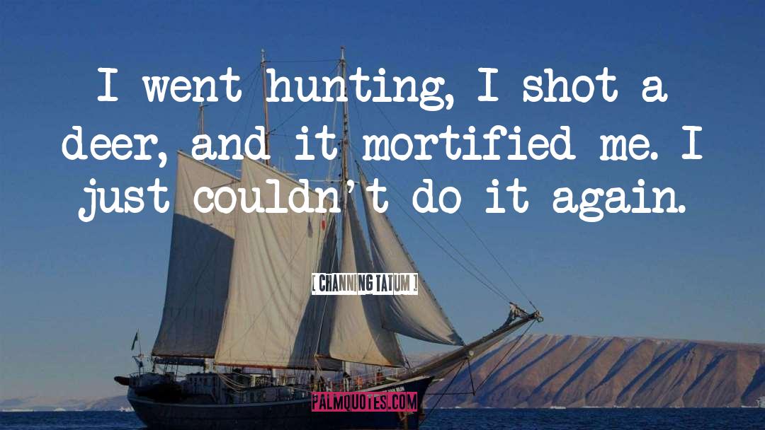 Channing Tatum Quotes: I went hunting, I shot