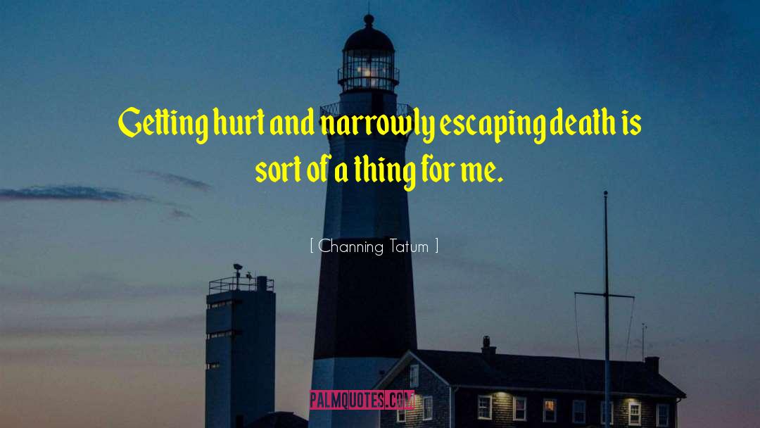 Channing Tatum Quotes: Getting hurt and narrowly escaping