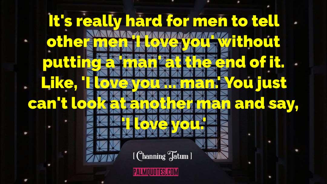 Channing Tatum Quotes: It's really hard for men