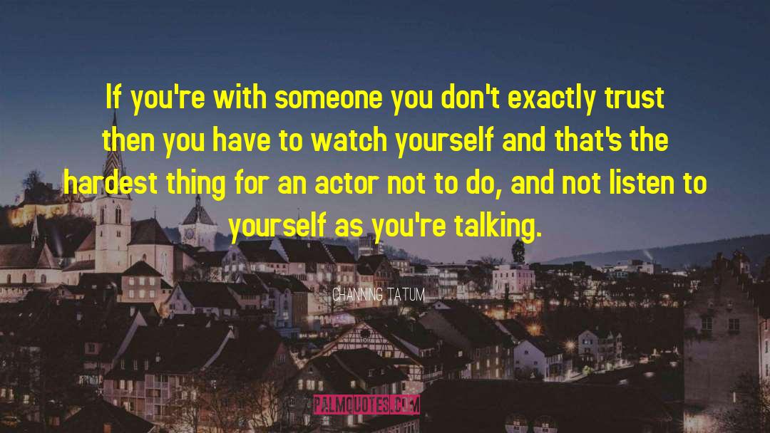Channing Tatum Quotes: If you're with someone you