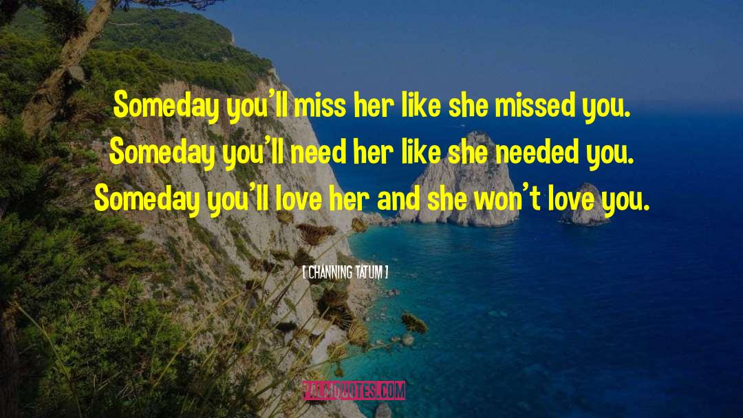Channing Tatum Quotes: Someday you'll miss her like
