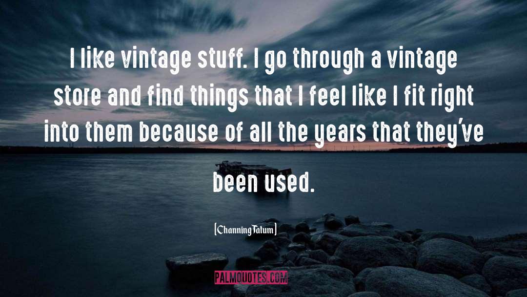 Channing Tatum Quotes: I like vintage stuff. I