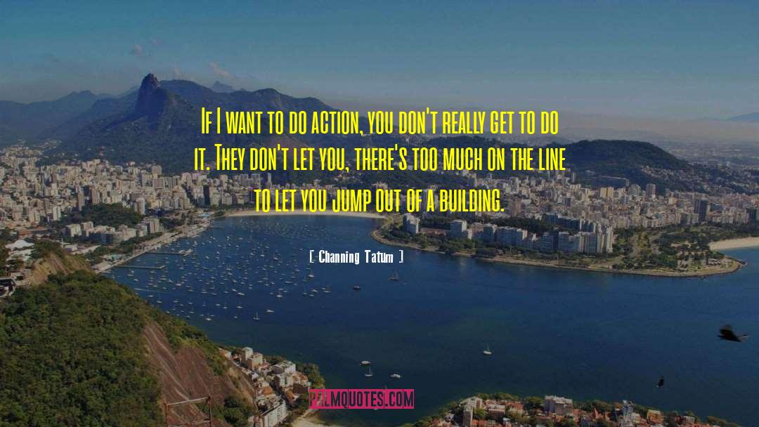Channing Tatum Quotes: If I want to do
